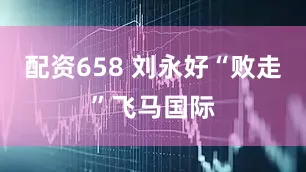配资658 刘永好“败走”飞马国际