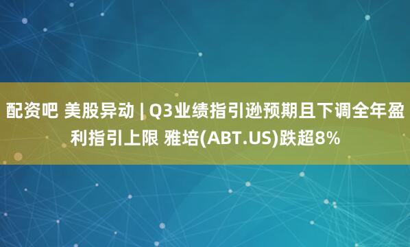 配资吧 美股异动 | Q3业绩指引逊预期且下调全年盈利指引上限 雅培(ABT.US)跌超8%