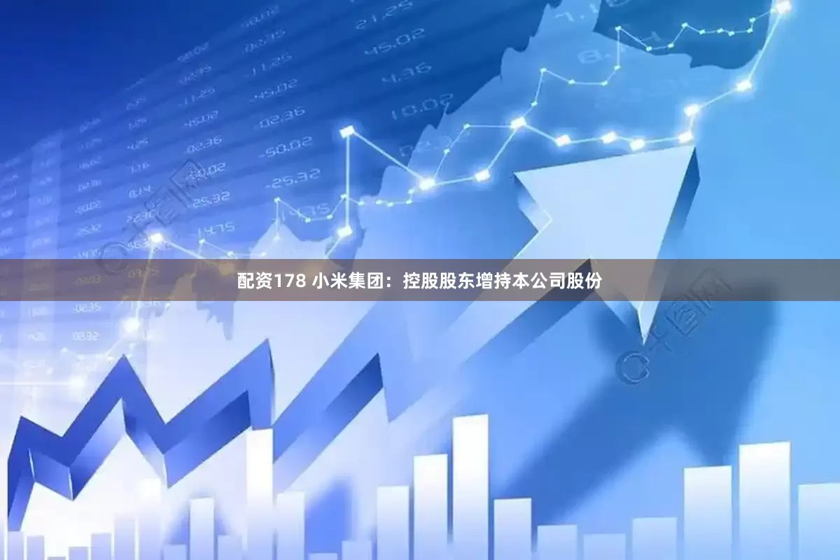 配资178 小米集团：控股股东增持本公司股份